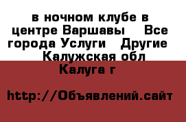 Open Bar в ночном клубе в центре Варшавы! - Все города Услуги » Другие   . Калужская обл.,Калуга г.